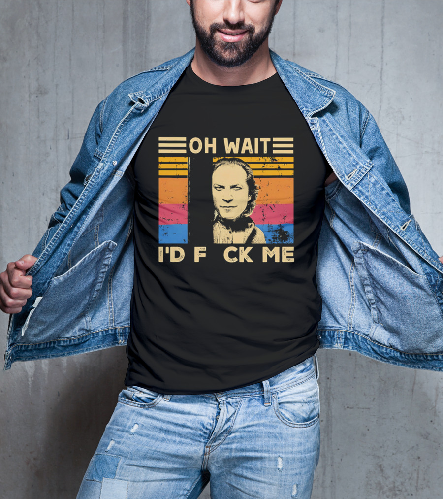 Oh Wait I'd F Ck Me Buffalo Bill Silence Of The Lambs T-Shirt