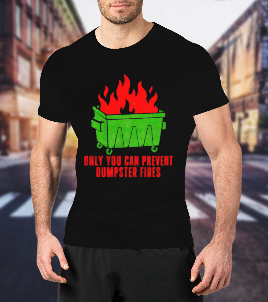 Only You Can Prevent Dumpster Fires Green Dumpster Red Flames T-Shirt