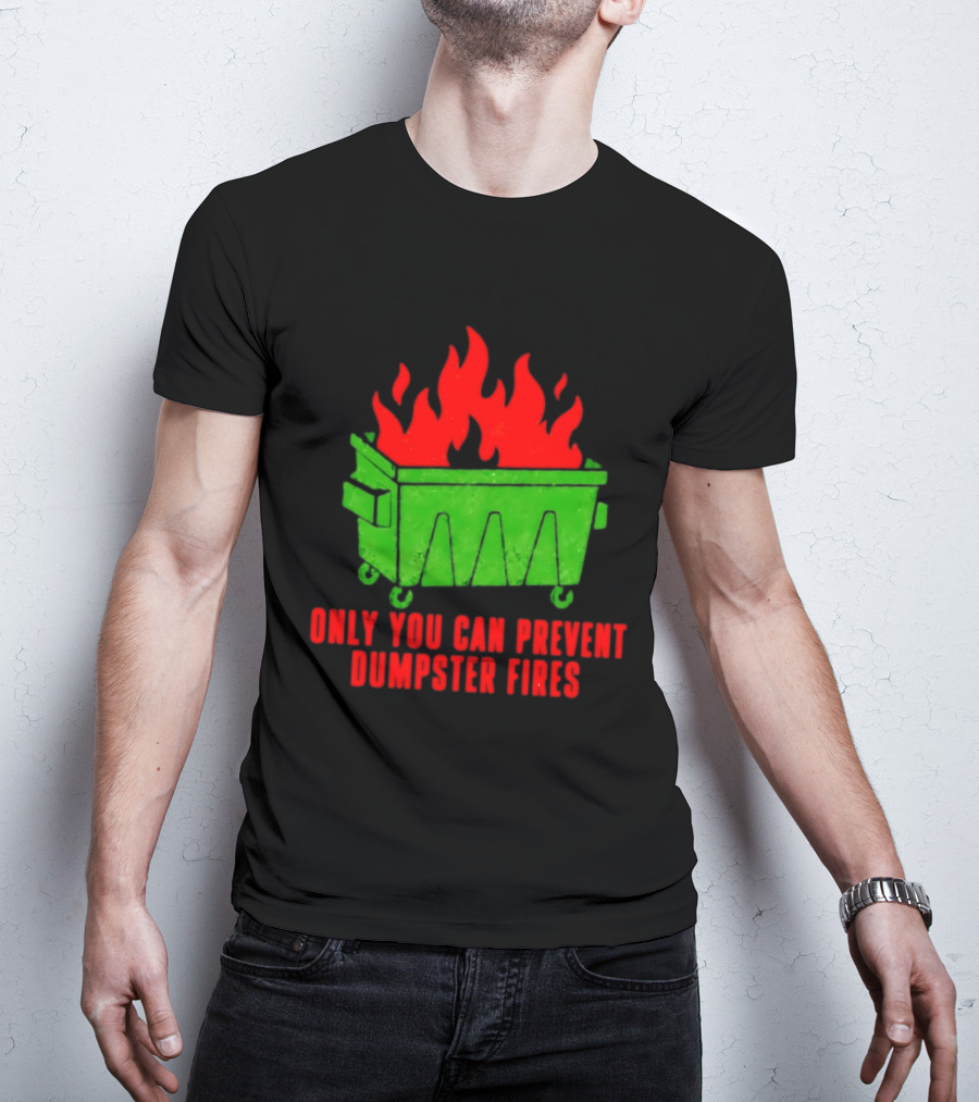 Only You Can Prevent Dumpster Fires Green Dumpster Red Flames T-Shirt