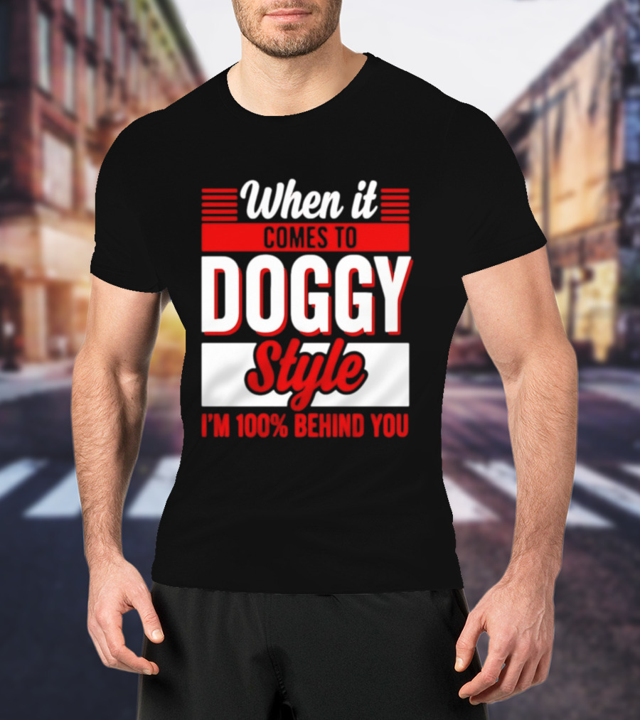 When It Comes To Doggy Style I'm 100% Behind You T-Shirt