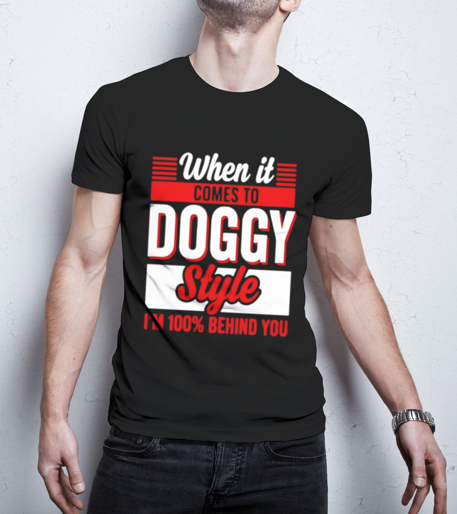 When It Comes To Doggy Style I'm 100% Behind You T-Shirt