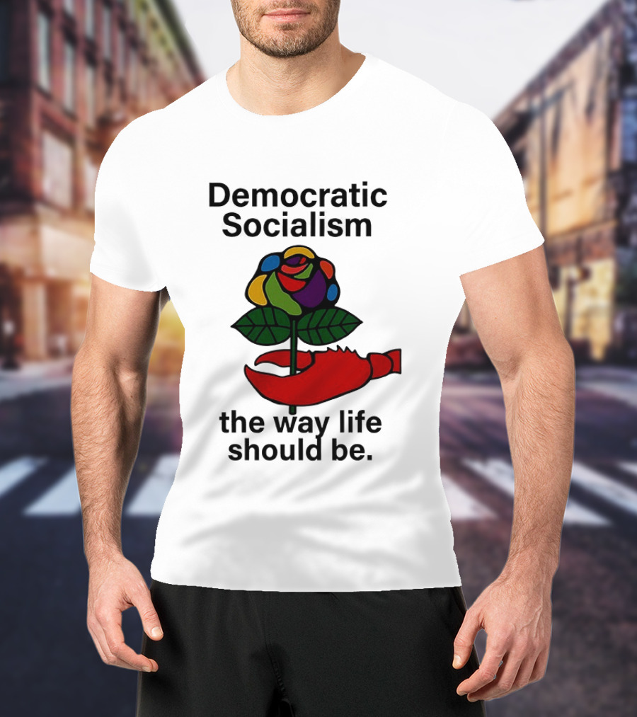 Democratic Socialism Colorful Rose Lobster The Way Life Should Be T-Shirt