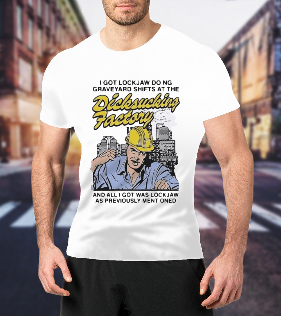 I Got Lockjaw Doing Graveyard Shifts At The Dicksucking Factory Worker T-Shirt