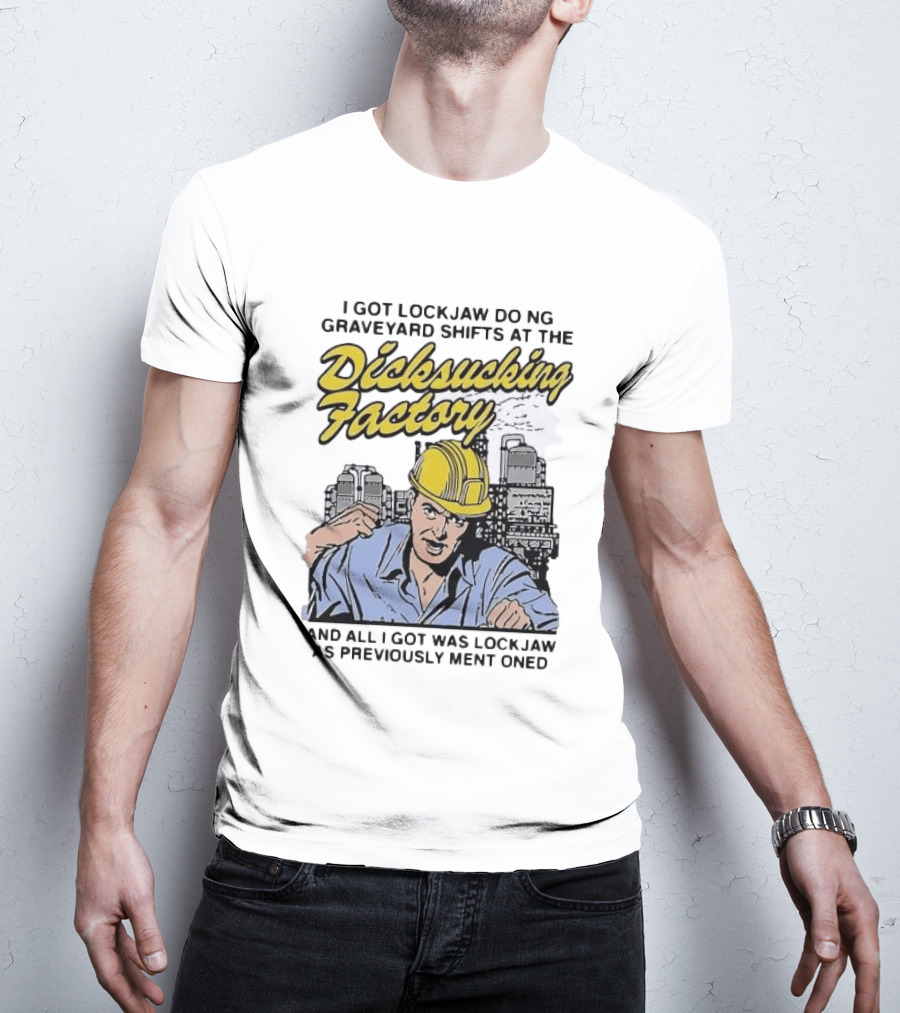 I Got Lockjaw Doing Graveyard Shifts At The Dicksucking Factory Worker T-Shirt