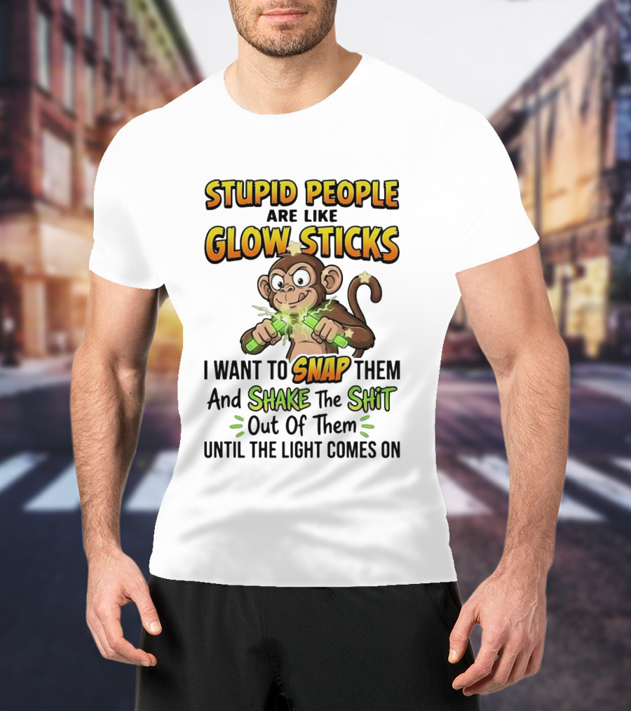 Stupid People Are Like Glow Sticks Monkey Snap Shake Until Light Comes On T-Shirt