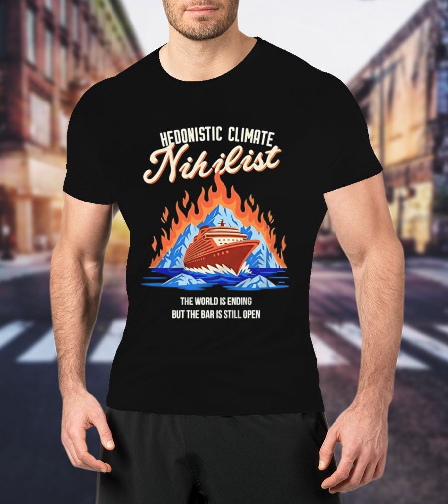 Hedonistic Climate Nihilist Cruise Ship In Flames The World Is Ending But The Bar Is Still Open T-Shirt