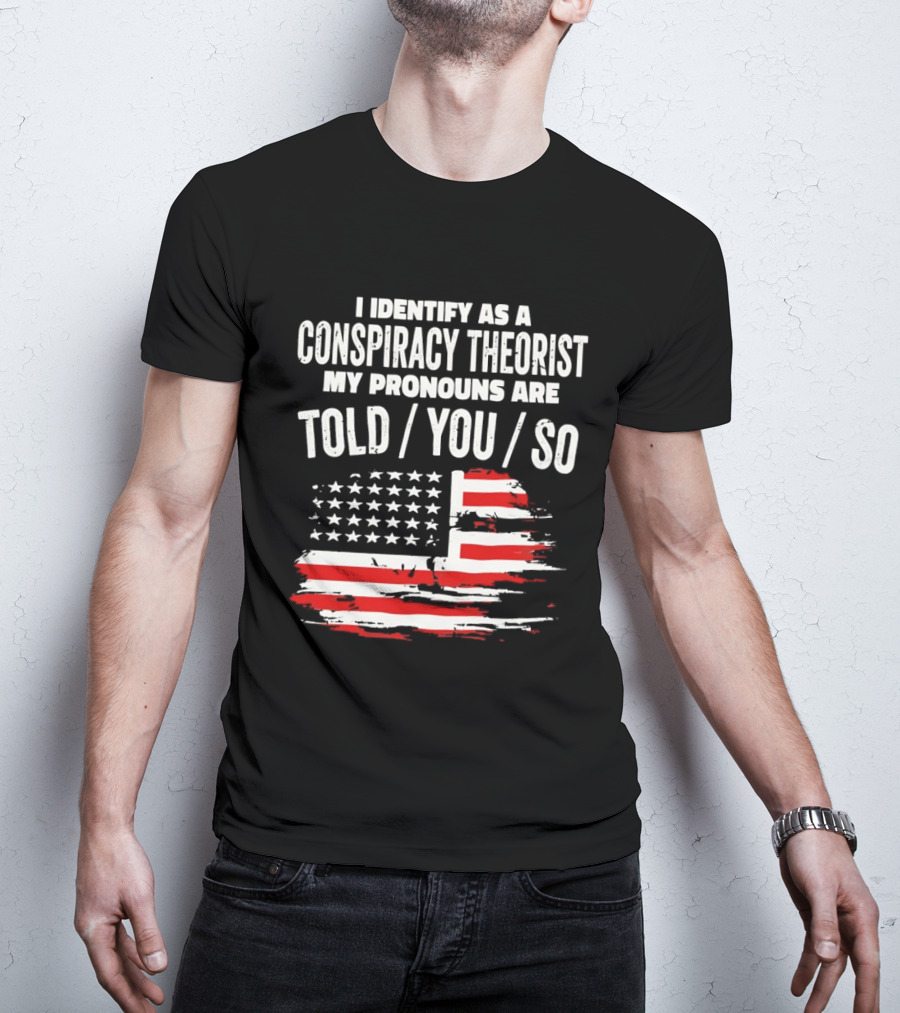 I Identify As A Conspiracy Theorist My Pronouns Are Told You So American Flag T-Shirt