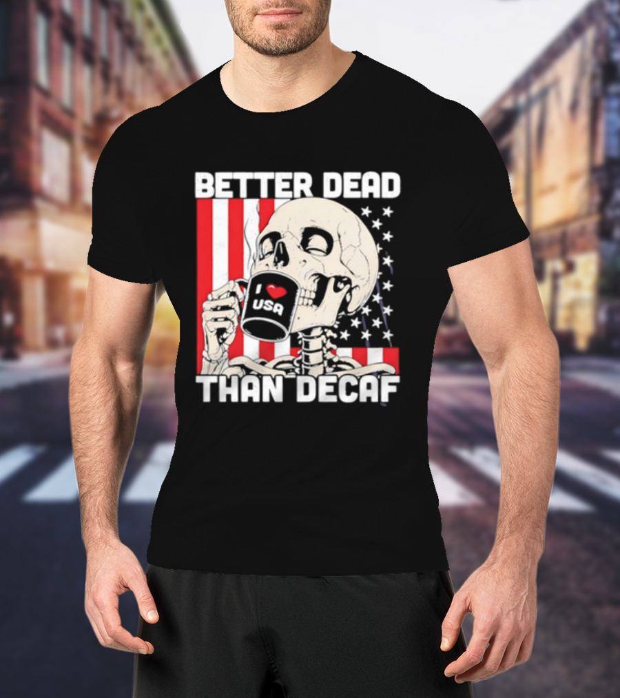 Better Dead Than Decaf Skeleton I Love USA Coffee America Flag T-Shirt