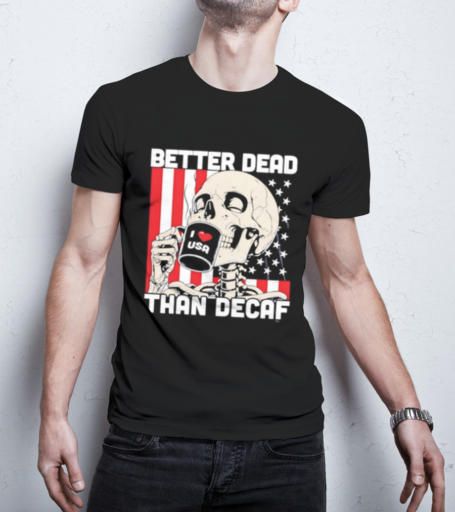 Better Dead Than Decaf Skeleton I Love USA Coffee America Flag T-Shirt