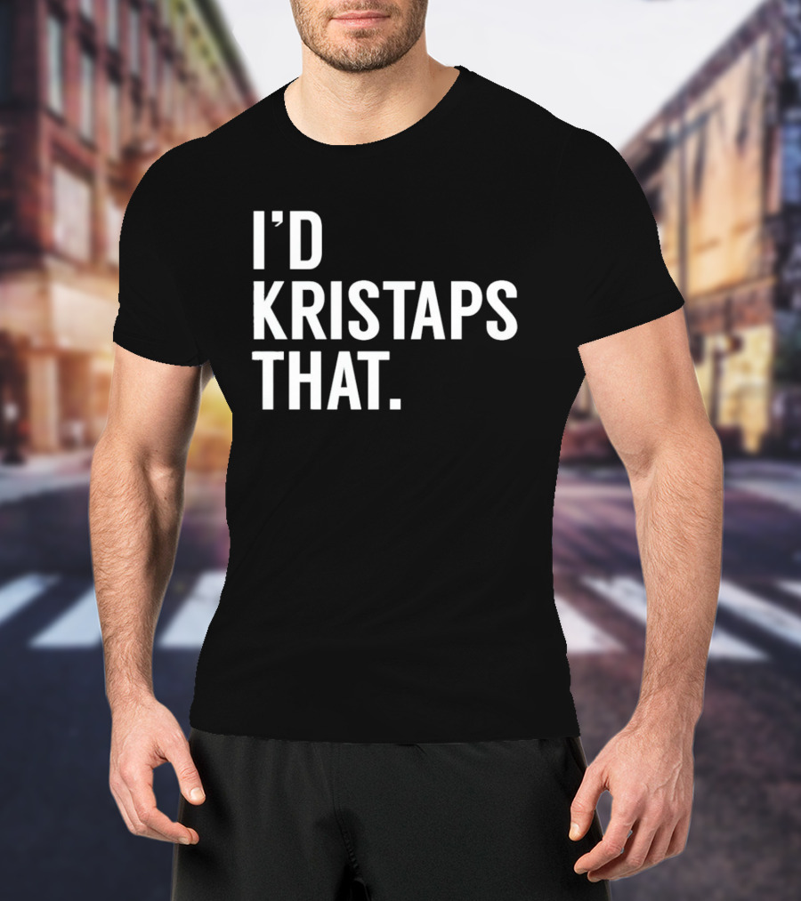 I'd Kristaps That Kristaps Porzingis Phrase T-Shirt