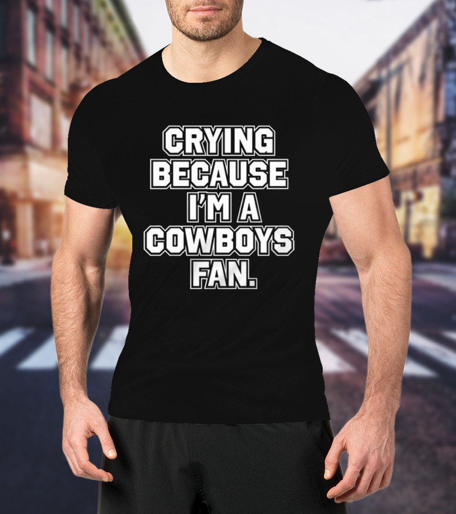 Crying Because I'm A Cowboys Fan T-Shirt