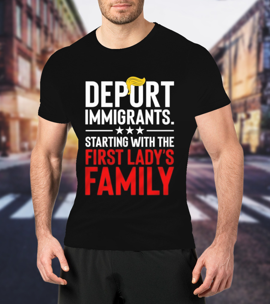 Deport Immigrants Starting With The First Lady's Family Political Statement With Hair Emoji T-Shirt