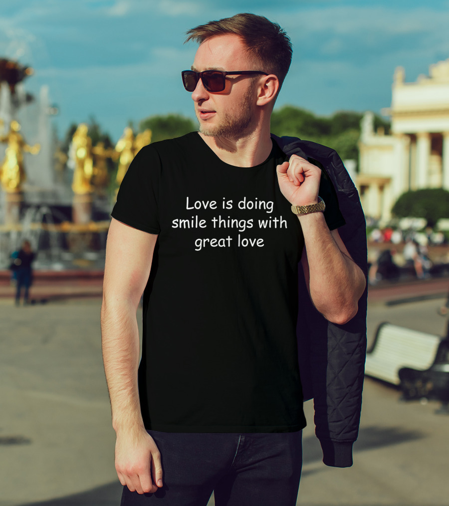 Love Is Doing Smile Things With Great Love T-Shirt
