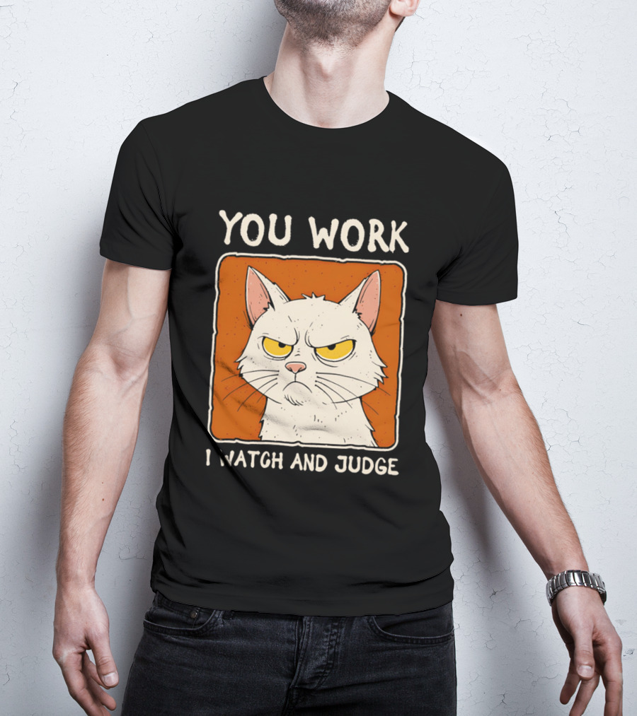 You Work I And Judge Cat Grumpy Attitude T-Shirt