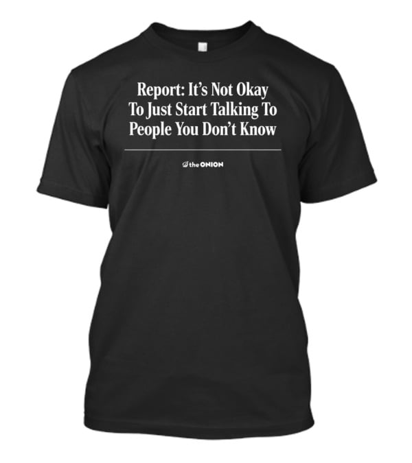 The Onion Report It's Not Okay To Just Start Talking To People You Don't Know T-Shirt