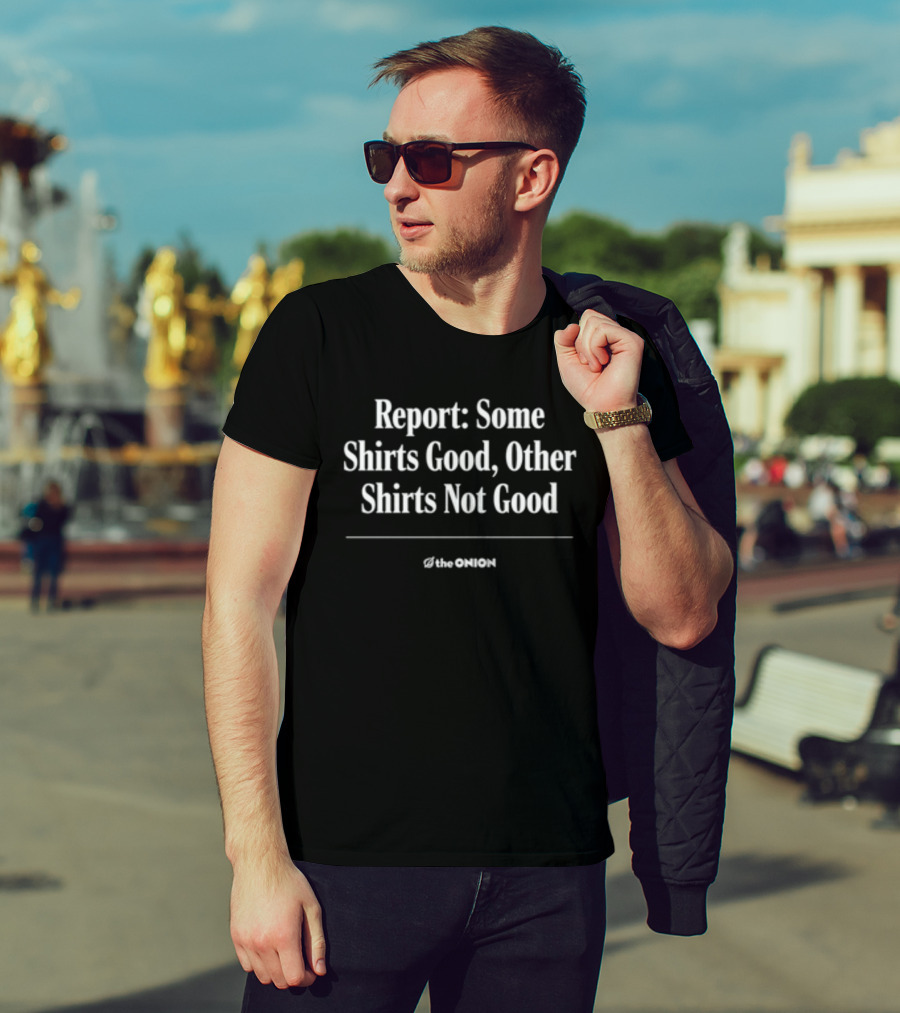Report Some Shirts Good Other S Not Good The Onion T-Shirt