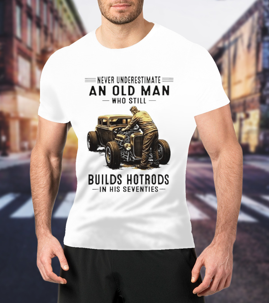 Never Underestimate An Old Man Who Still Builds Hotrods In His Seventies Vintage Car T-Shirt