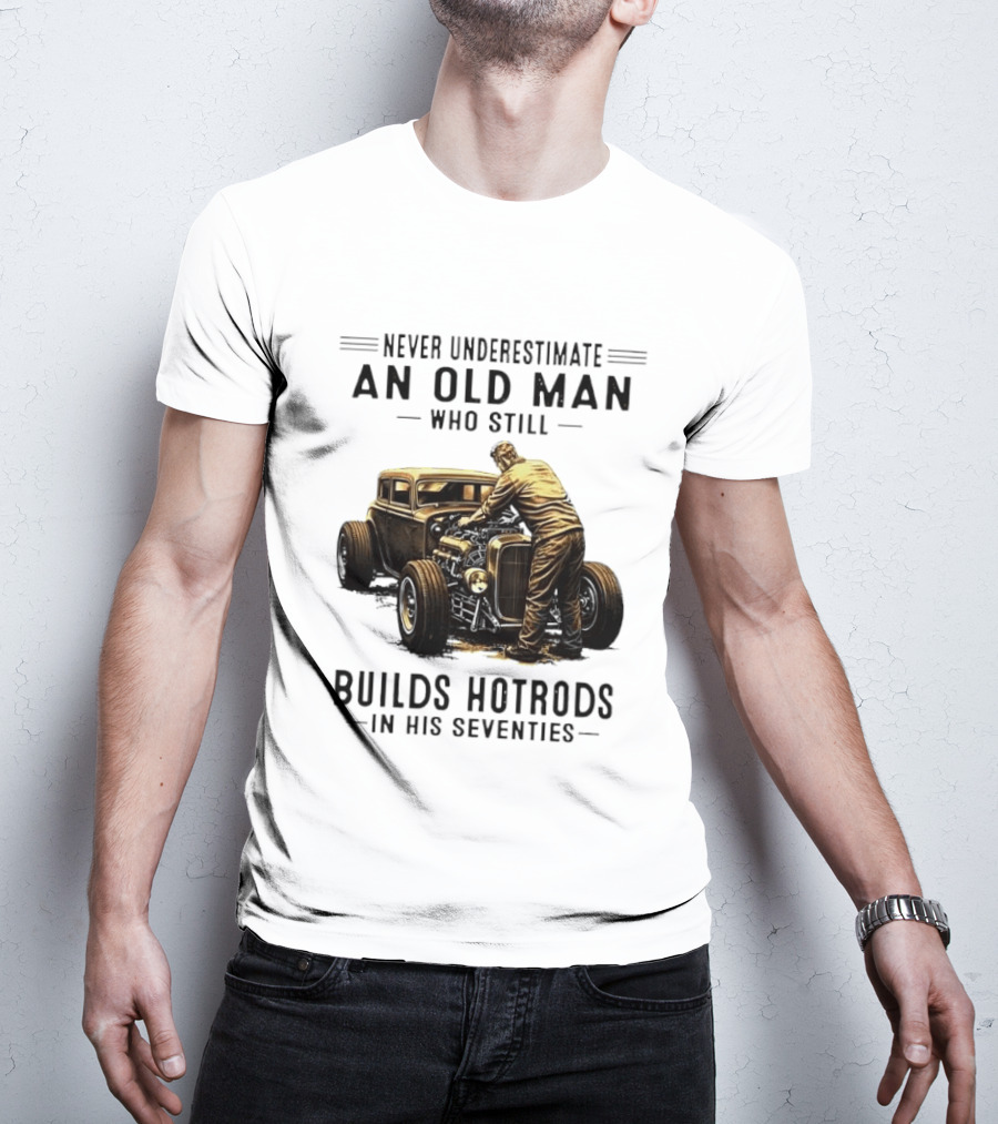 Never Underestimate An Old Man Who Still Builds Hotrods In His Seventies Vintage Car T-Shirt