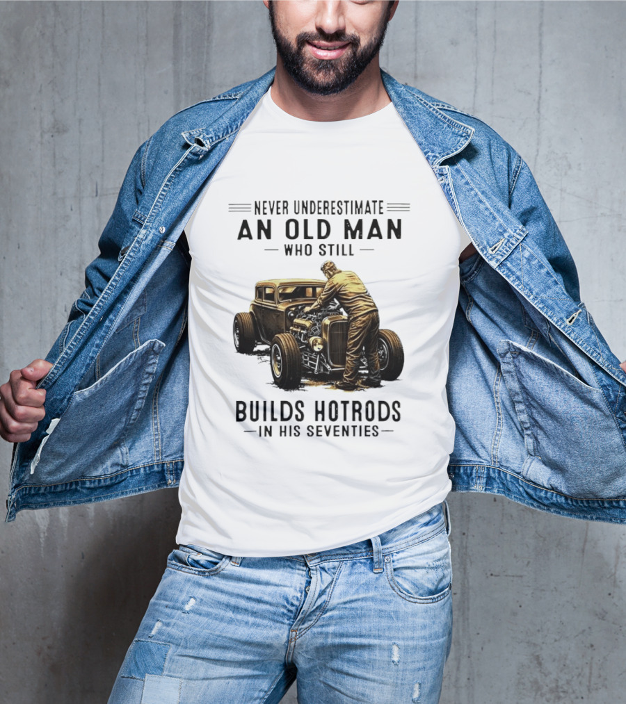 Never Underestimate An Old Man Who Still Builds Hotrods In His Seventies Vintage Car T-Shirt