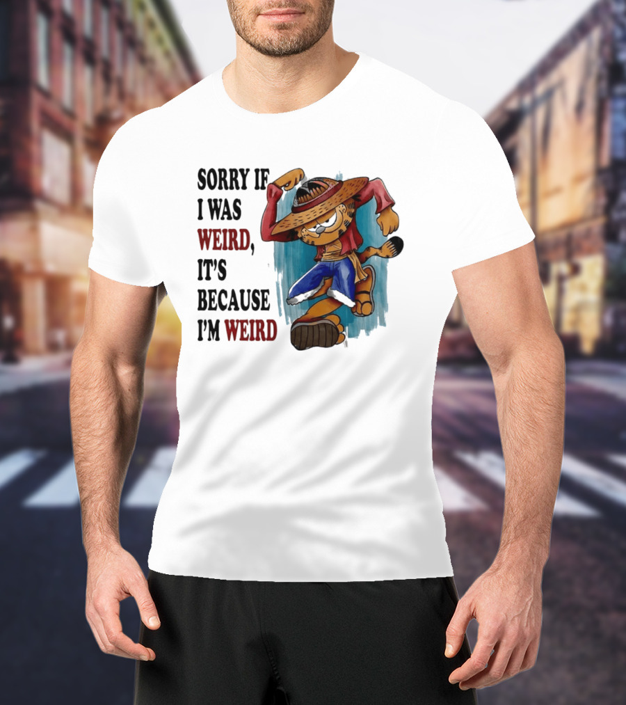 Sorry If I Was Weird It's Because I'm Weird Luffy Pirate T-Shirt