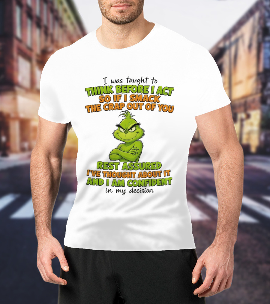 I Was Taught To Think Before I Act So If I Smack The Crap Out Of You Rest Assured I've Thought About It And I Am Confident In My Decision T-Shirt