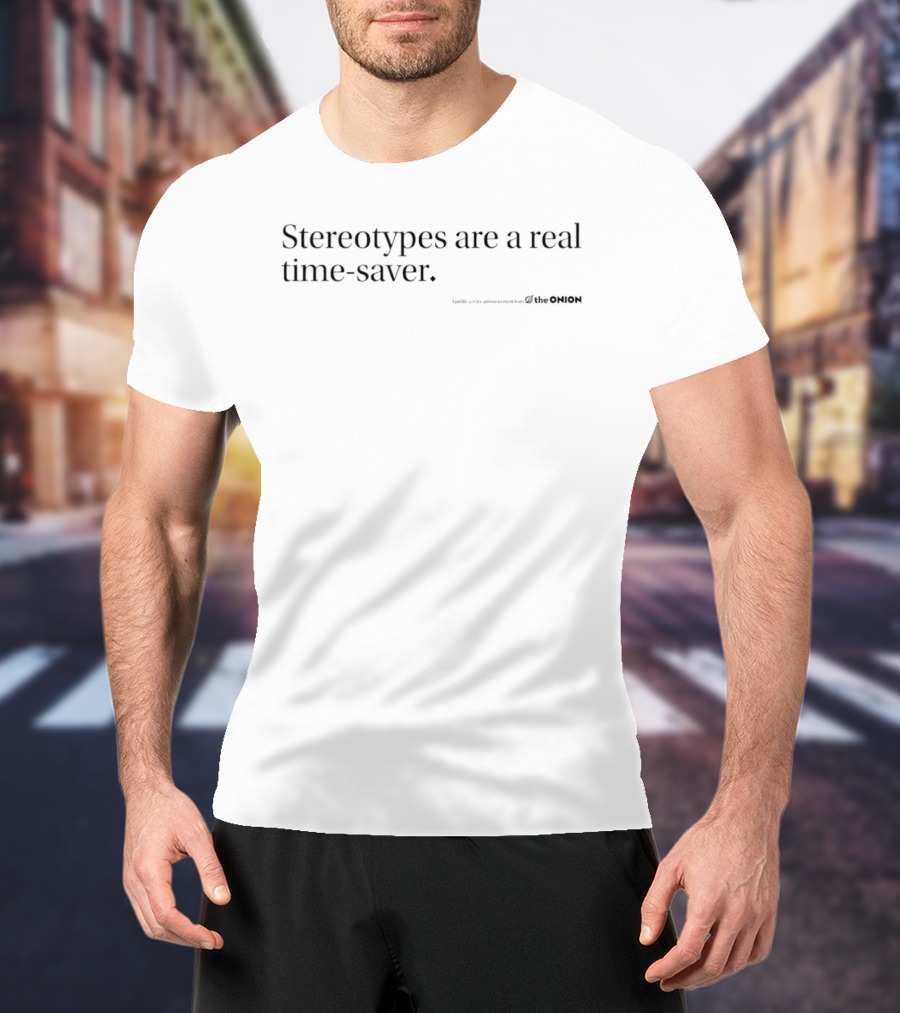 Stereotypes Are A Real Time Saver Satirical Commentary The Onion T-Shirt