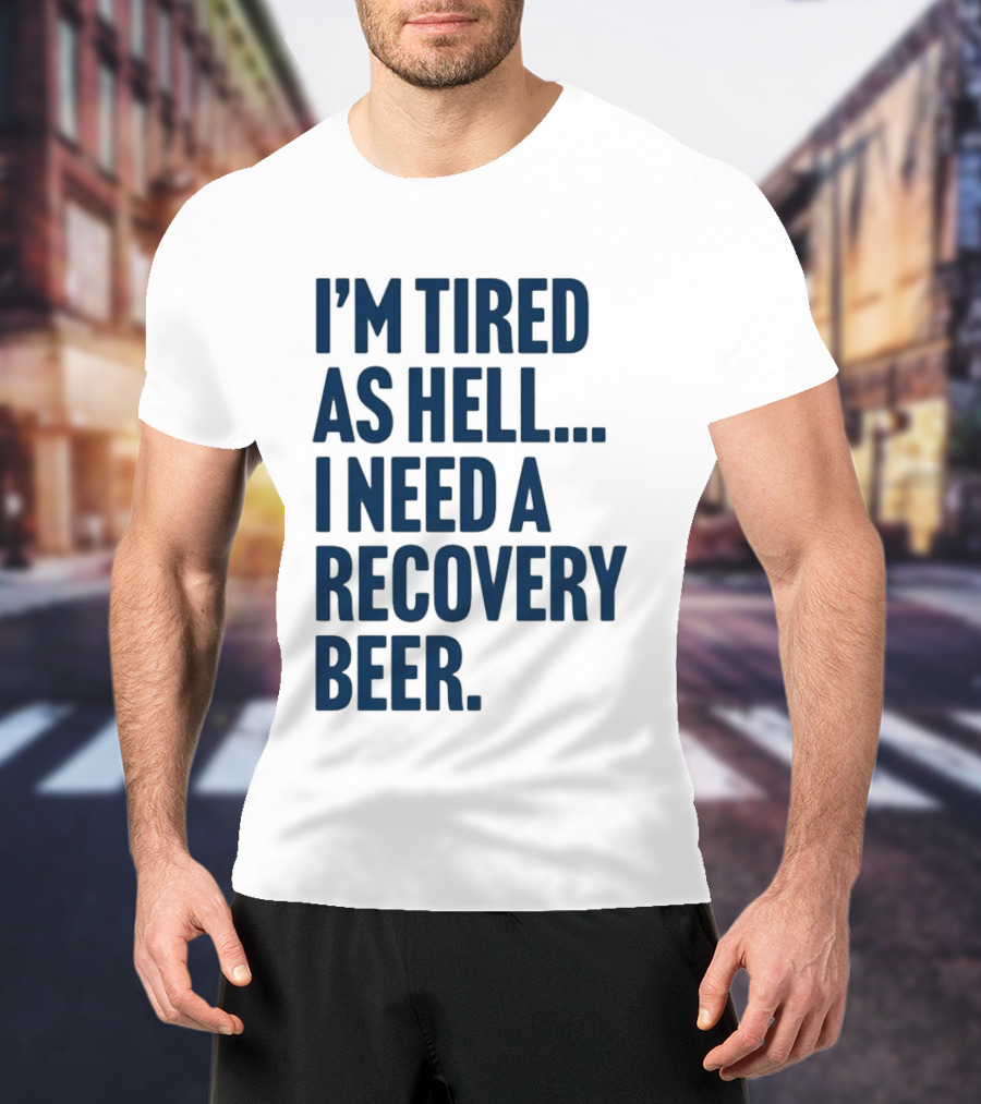I'm Tired As Hell I Need A Recovery Beer T-Shirt