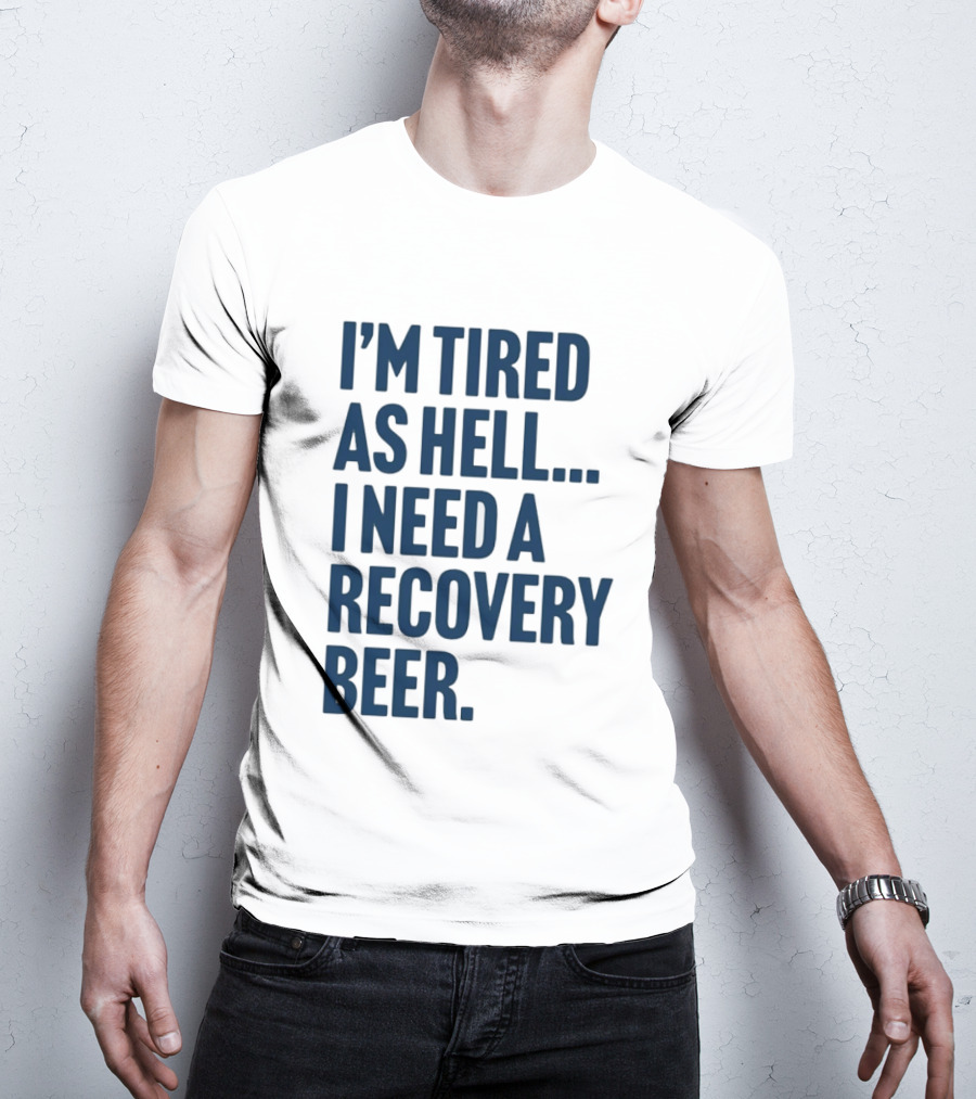 I'm Tired As Hell I Need A Recovery Beer T-Shirt