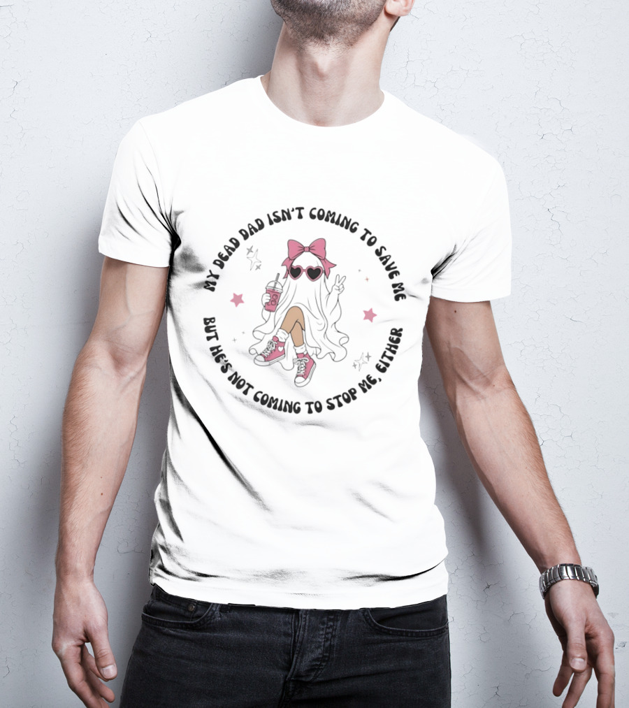 My Dead Dad Isn't Coming To Save Me But He's Not Coming To Stop Me Either Ghost Pink Bow And Heart Glasses T-Shirt
