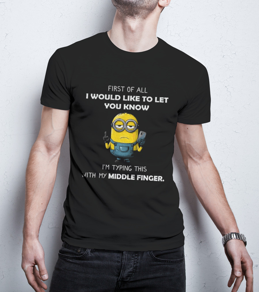 First Of All I Would Like To Let You Know Minion Holding IPhone Middle Finger Typing T-Shirt
