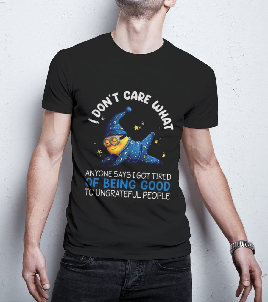 Minion I Don't Care What Anyone Says I Got Tired Of Being Good To Ungrateful People Pajama Starry Night Outfit T-Shirt
