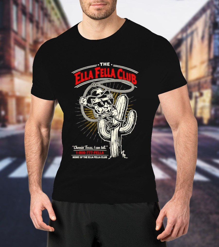 The Ella Fella Club Cactus Cowboy Choosin' Texas I Can Tell 1 800 777 Fella Home Of The Ella Fella Club T-Shirt