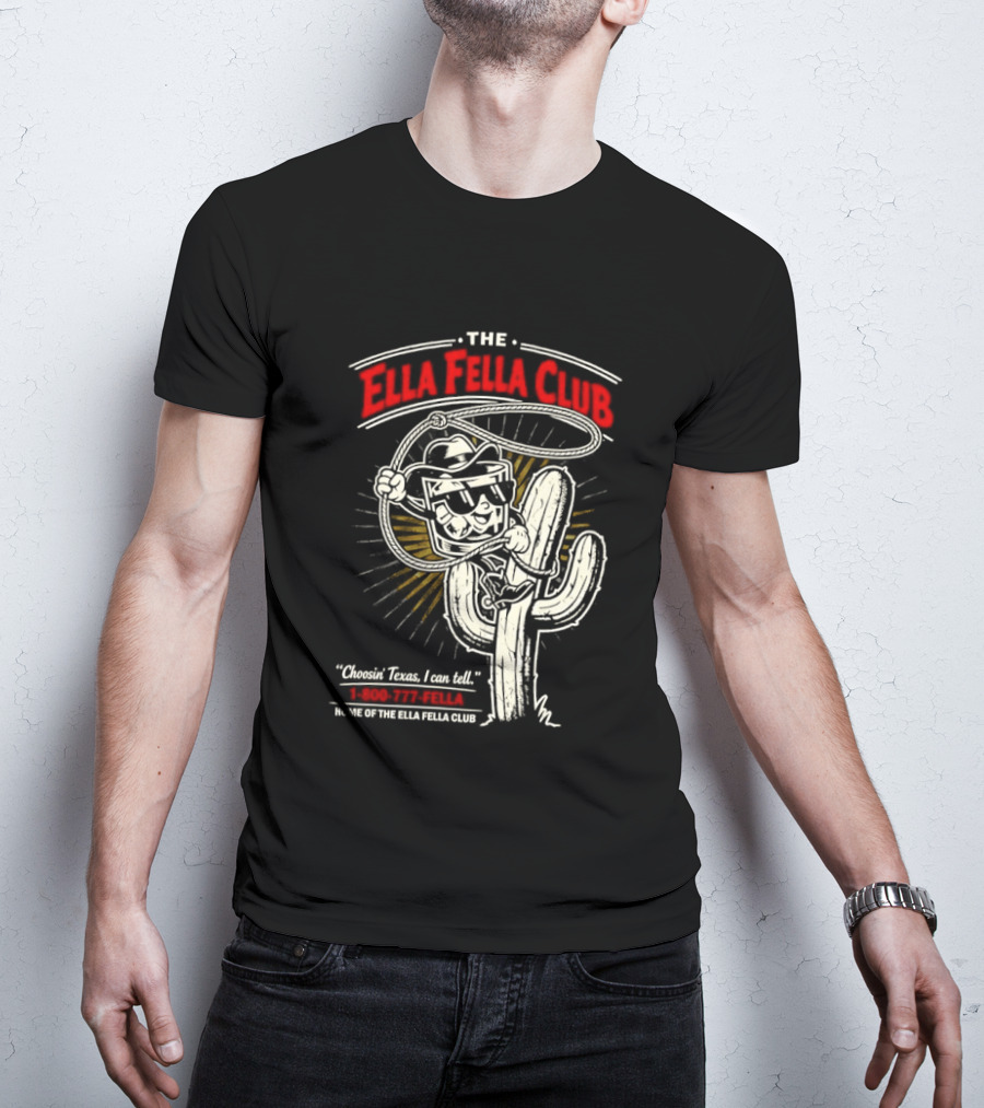 The Ella Fella Club Cactus Cowboy Choosin' Texas I Can Tell 1 800 777 Fella Home Of The Ella Fella Club T-Shirt