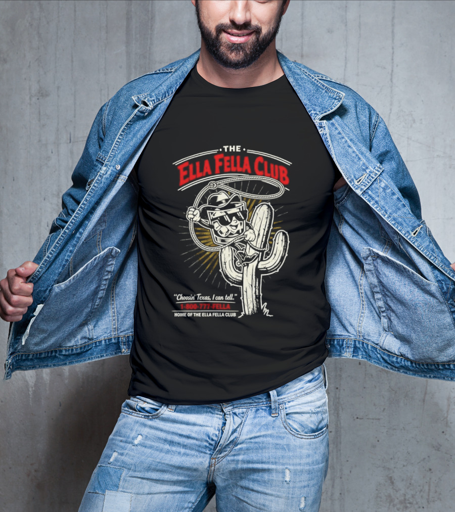 The Ella Fella Club Cactus Cowboy Choosin' Texas I Can Tell 1 800 777 Fella Home Of The Ella Fella Club T-Shirt