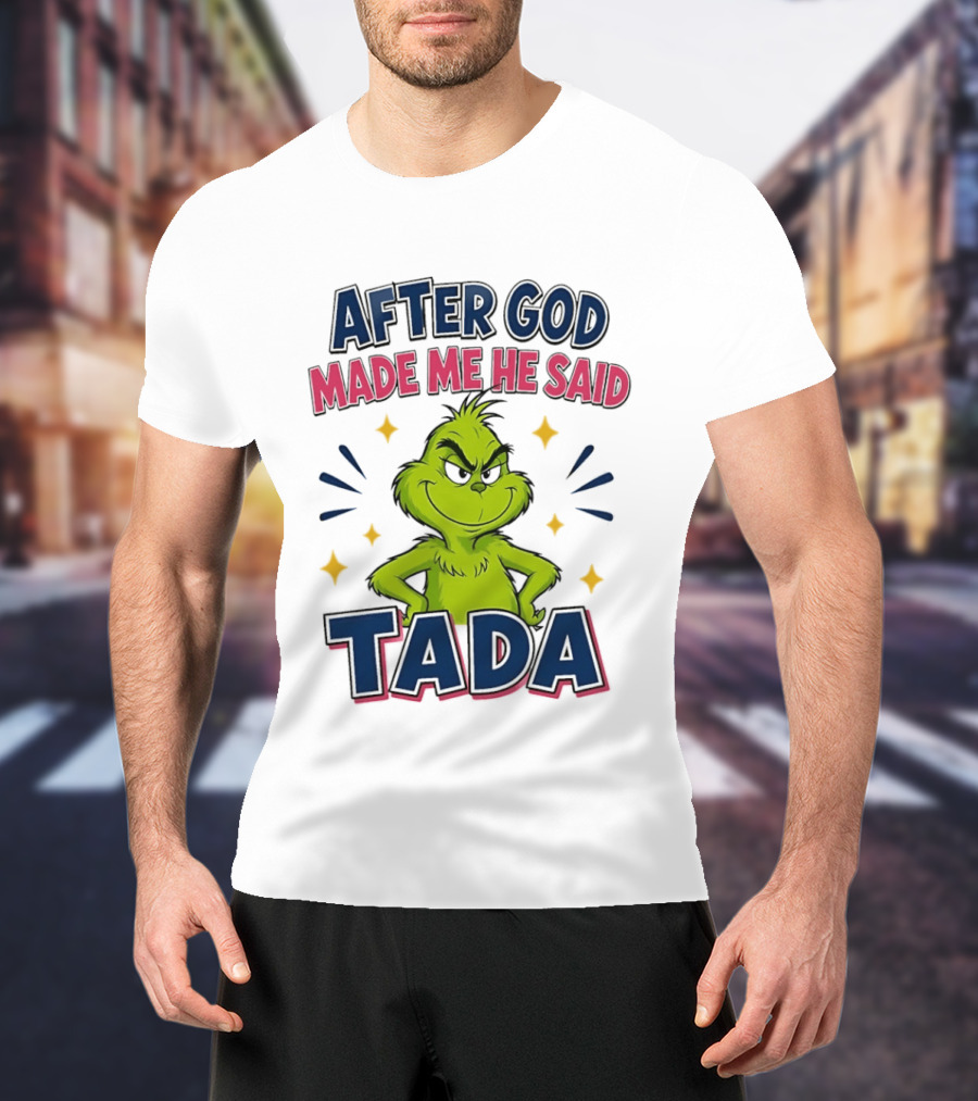 After God Made Me He Said Tada Grinch T-Shirt