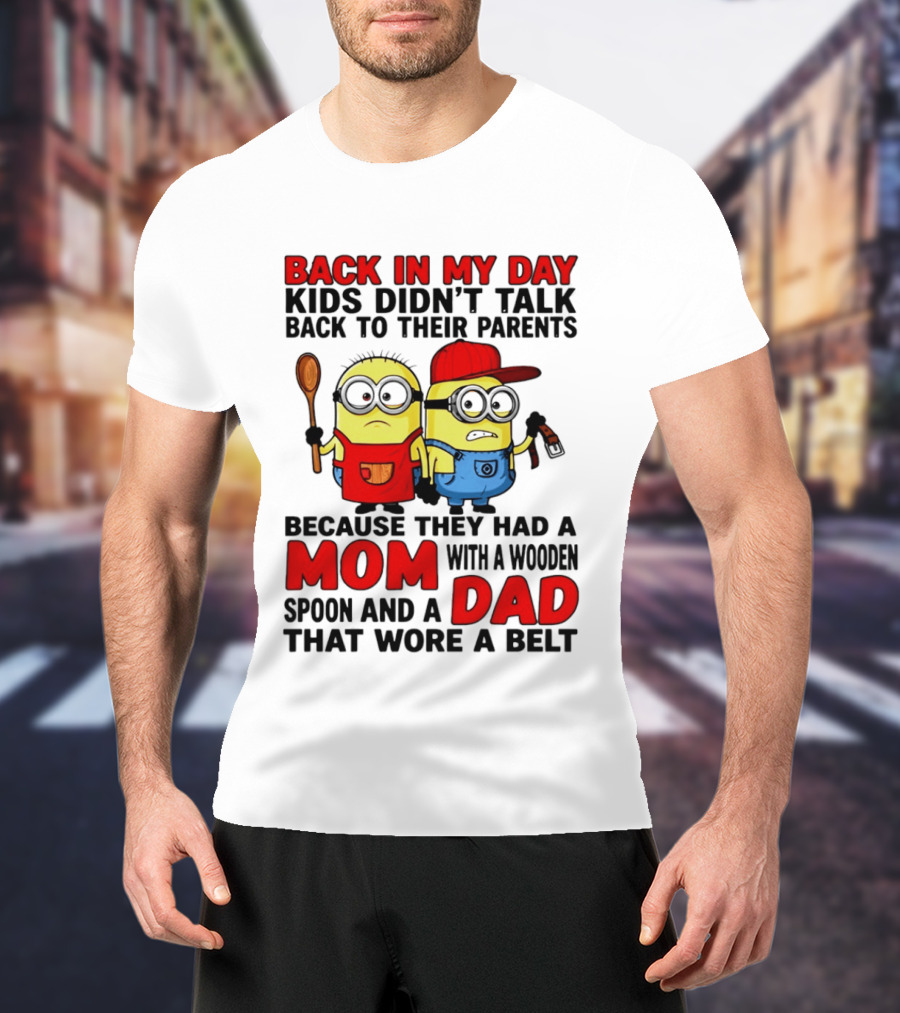 Back In My Day Kids Didn't Talk Back To Their Parents Because They Had A Mom With A Wooden Spoon And A Dad That Wore A Belt Minions T-Shirt