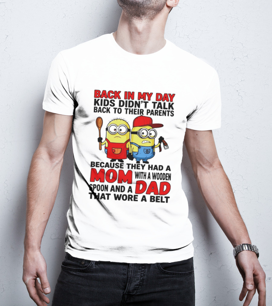 Back In My Day Kids Didn't Talk Back To Their Parents Because They Had A Mom With A Wooden Spoon And A Dad That Wore A Belt Minions T-Shirt