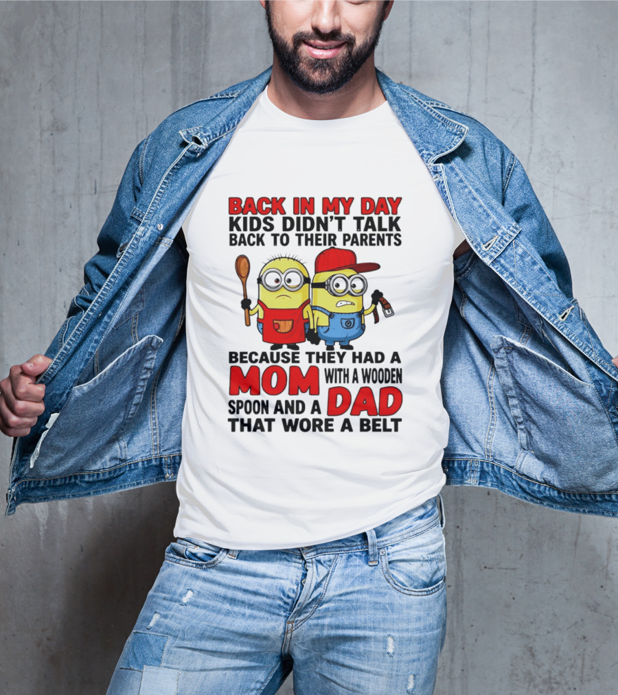 Back In My Day Kids Didn't Talk Back To Their Parents Because They Had A Mom With A Wooden Spoon And A Dad That Wore A Belt Minions T-Shirt