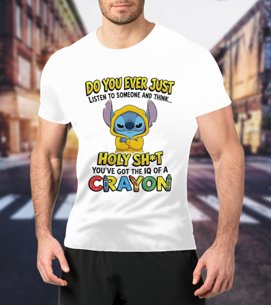 Do You Ever Just Listen To Someone And Think Holy Sh*t You've Got The IQ Of A Crayon Stitch T-Shirt
