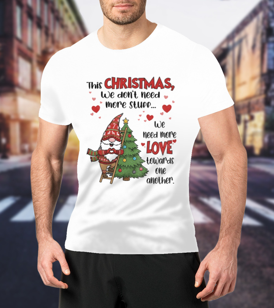 Gnome Christmas We Don't Need More Stuff We Need More Love Towards One Another T-Shirt