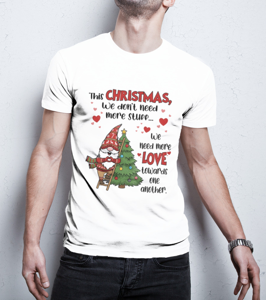 Gnome Christmas We Don't Need More Stuff We Need More Love Towards One Another T-Shirt