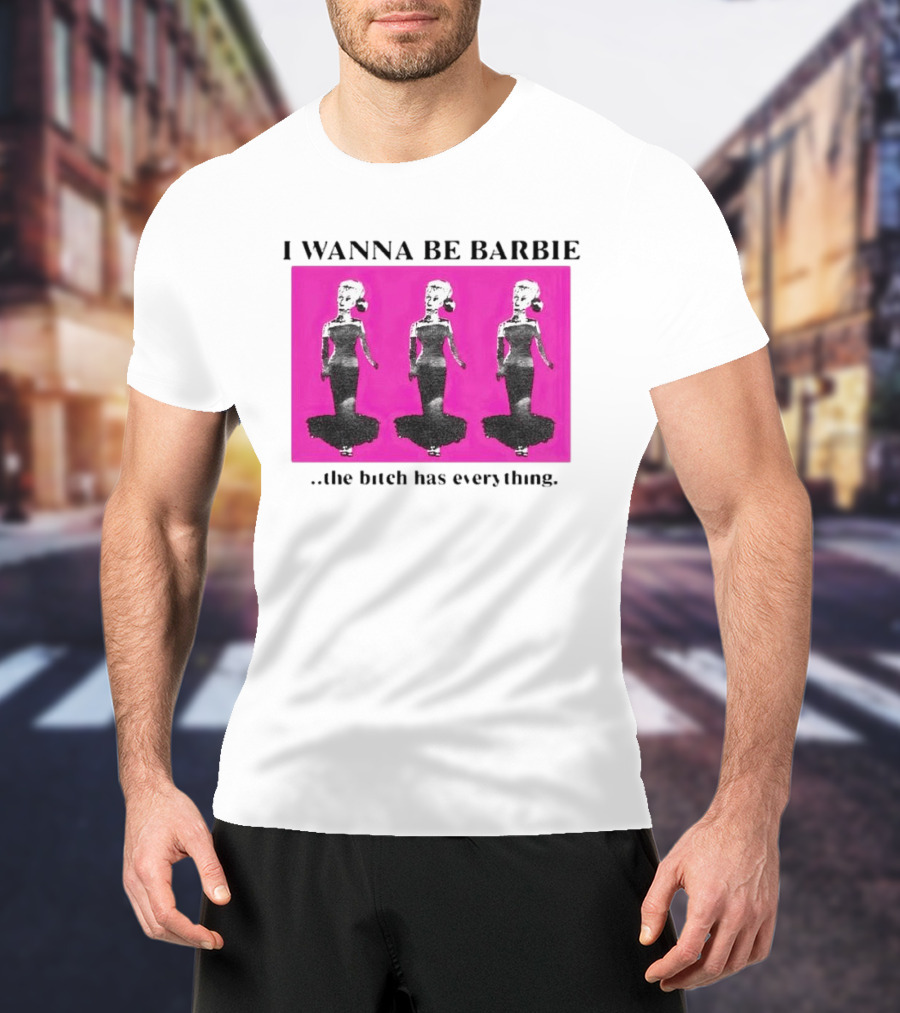 I Wanna Be Barbie The Bitch Has Everything Pink Trio Dolls T-Shirt