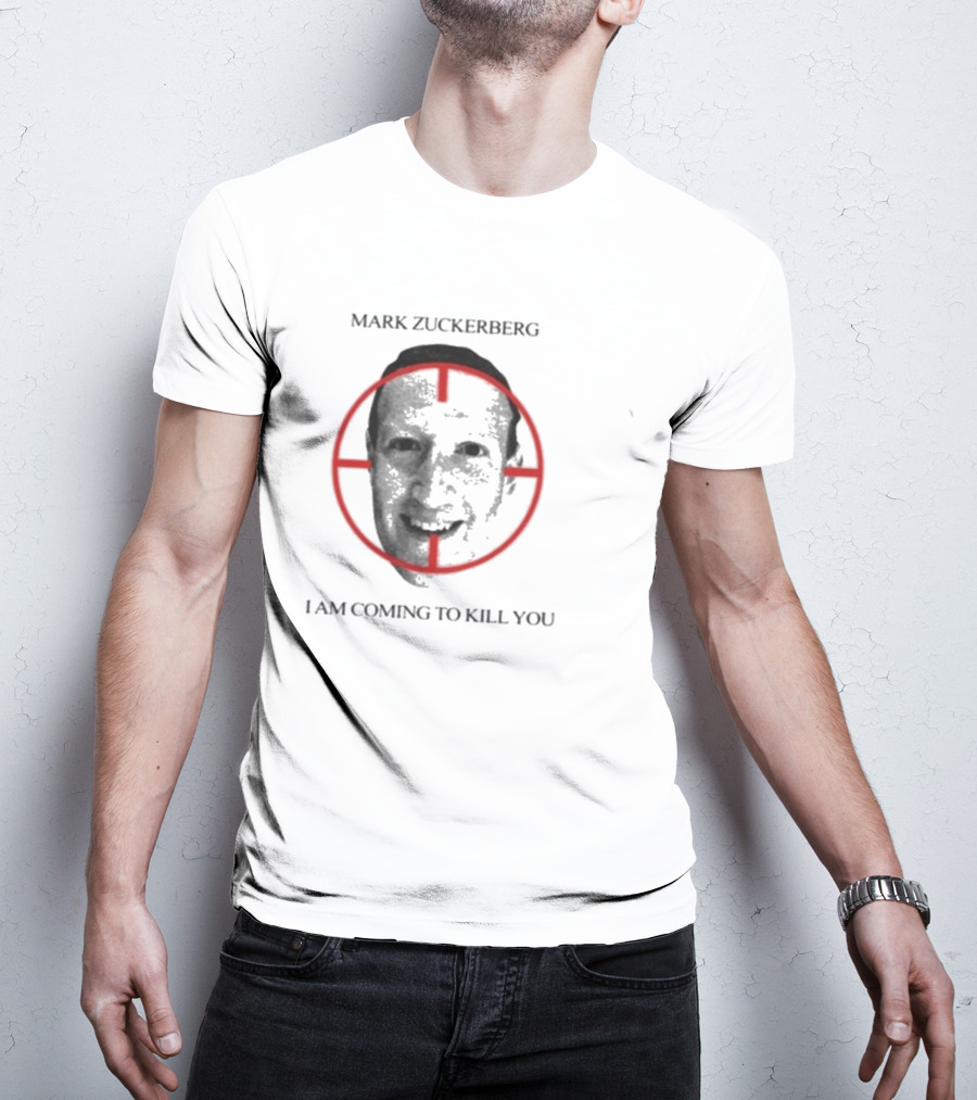 Mark Zuckerberg I Am Coming To Kill You T-Shirt