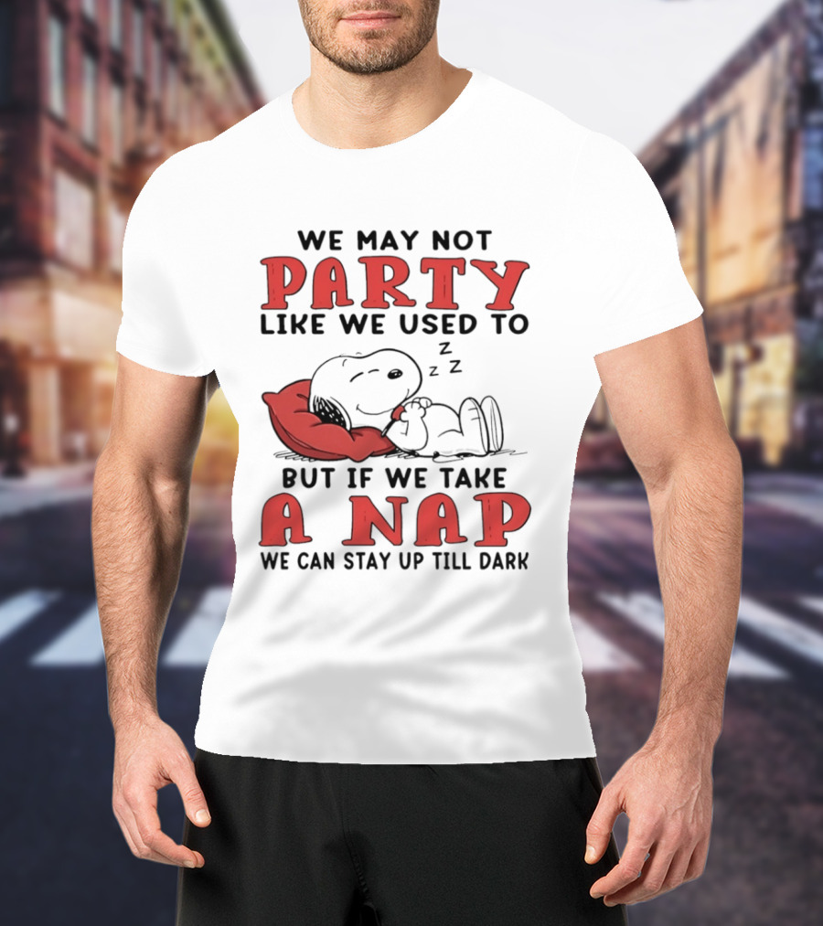 We May Not Party Like We Used To Snoopy Nap We Can Stay Up Till Dark T-Shirt