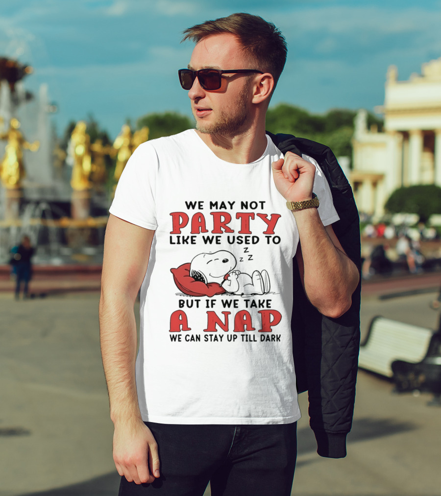 We May Not Party Like We Used To Snoopy Nap We Can Stay Up Till Dark T-Shirt