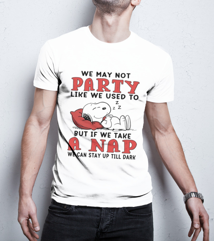We May Not Party Like We Used To Snoopy Nap We Can Stay Up Till Dark T-Shirt