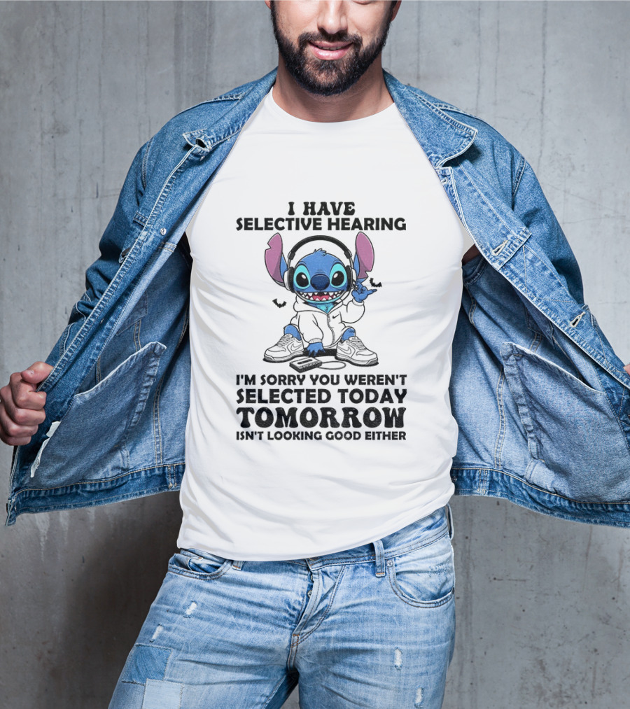 Stitch I Have Selective Hearing Sorry You Weren't Selected Today Tomorrow Isn't Looking Good T-Shirt