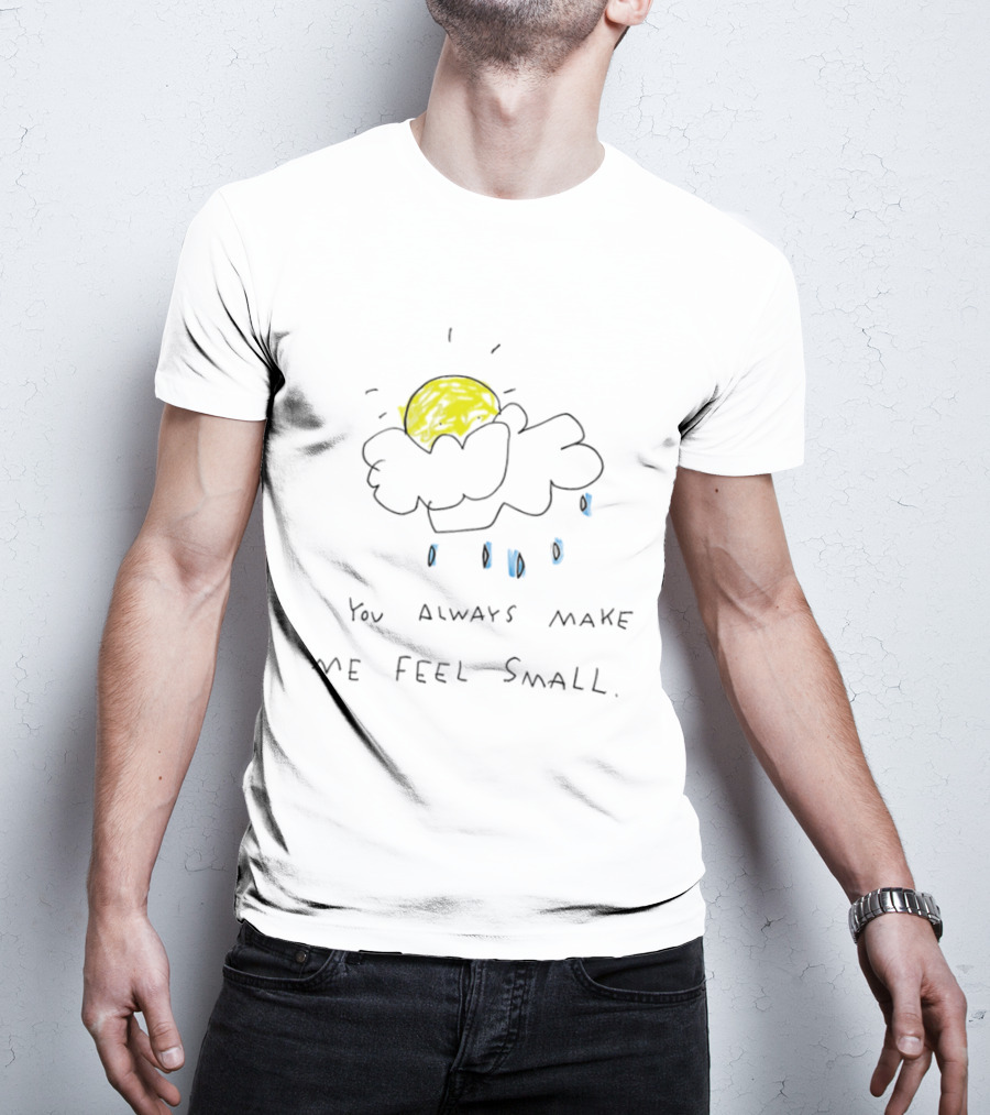 You Always Make Me Feel Small Sun Cloud Raindrops T-Shirt