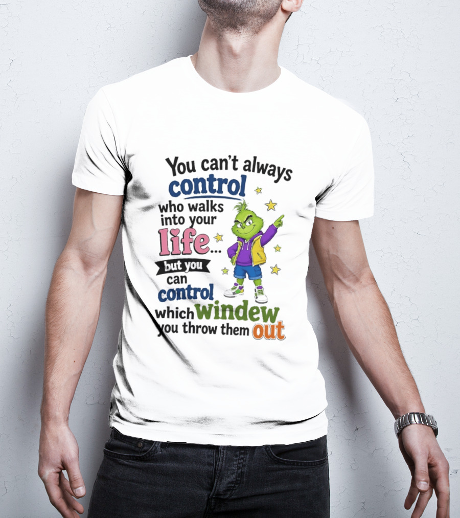 You Can't Always Control Who Walks Into Your Life Grinch Style But You Can Control Which Window You Throw Them Out T-Shirt