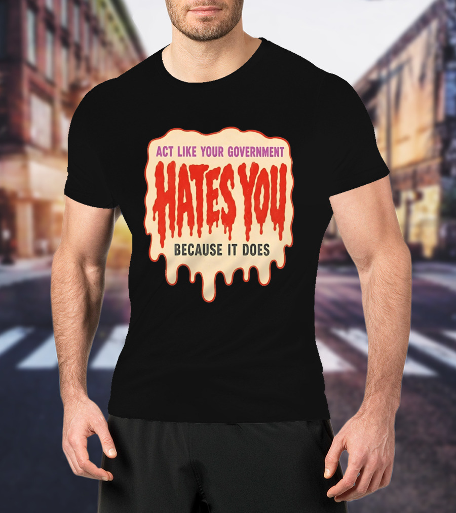 Act Like Your Government Hates You Because It Does Dripping Red Letters T-Shirt